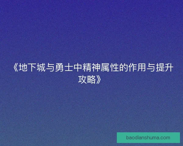 《地下城与勇士中精神属性的作用与提升攻略》