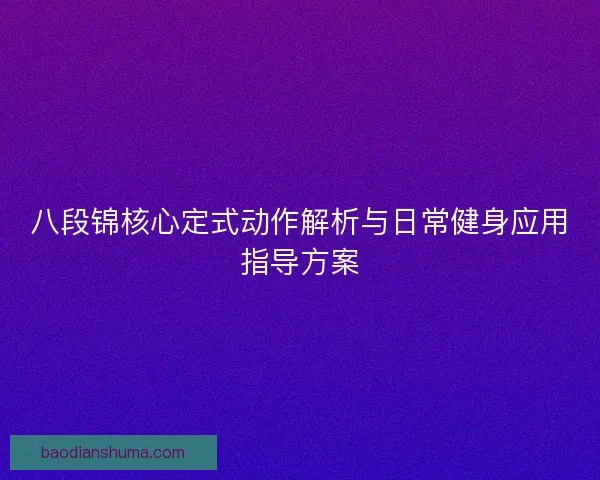 八段锦核心定式动作解析与日常健身应用指导方案