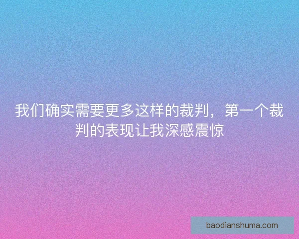 我们确实需要更多这样的裁判，第一个裁判的表现让我深感震惊