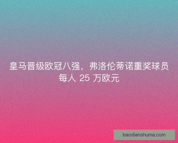 皇马晋级欧冠八强，弗洛伦蒂诺重奖球员每人 25 万欧元